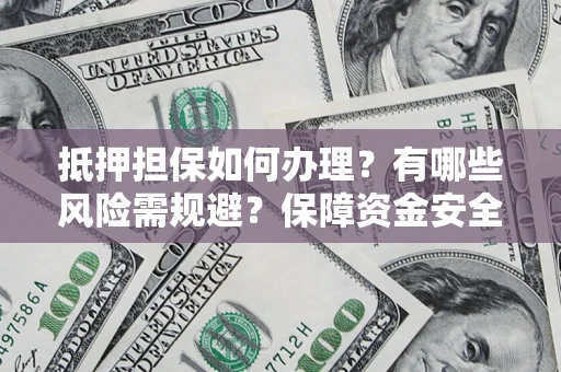 武汉抵押担保如何办理？有哪些风险需规避？保障资金安全
