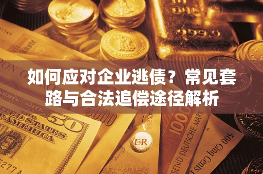 武汉如何应对企业逃债？常见套路与合法追偿途径解析