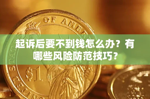 武汉起诉后要不到钱怎么办?有哪些风险防范技巧? 武汉起诉后要不到钱怎么办?有哪些风险防范技巧?