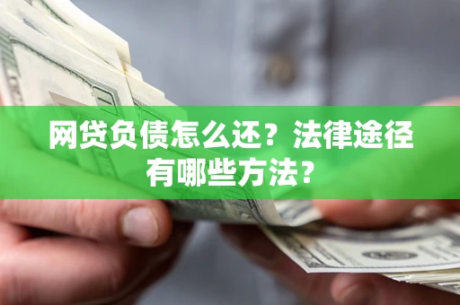 武汉网贷负债怎么还？法律途径有哪些方法？