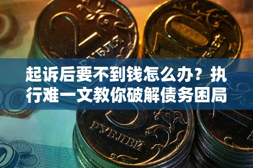 武汉起诉后要不到钱怎么办？执行难一文教你破解债务困局