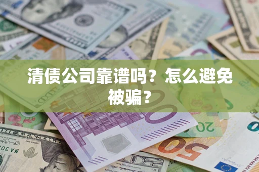 武汉清债公司靠谱吗？怎么避免被骗？