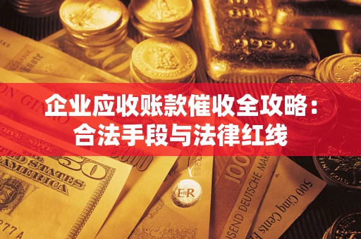 武汉企业应收账款催收全攻略：合法手段与法律红线