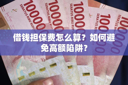 武汉借钱担保费怎么算？如何避免高额陷阱？