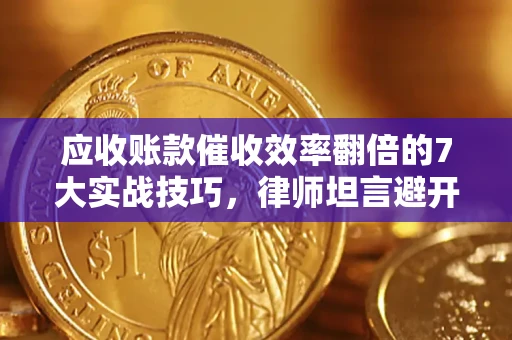 武汉应收账款催收效率翻倍的7大实战技巧，律师坦言避开这些法律雷区最关键