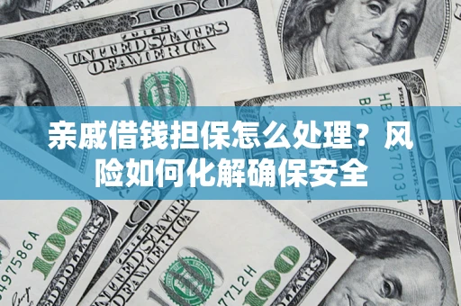 武汉亲戚借钱担保怎么处理？风险如何化解确保安全