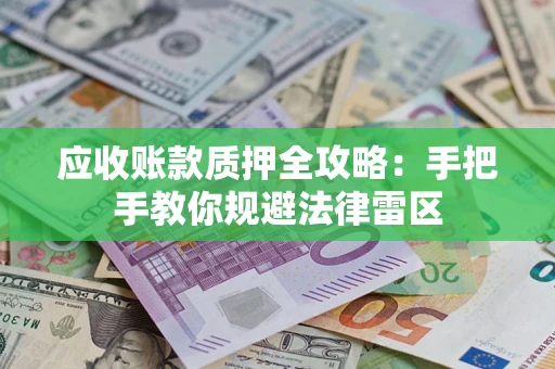 武汉应收账款质押全攻略：手把手教你规避法律雷区