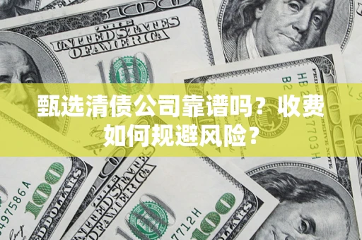 武汉甄选清债公司靠谱吗？收费如何规避风险？