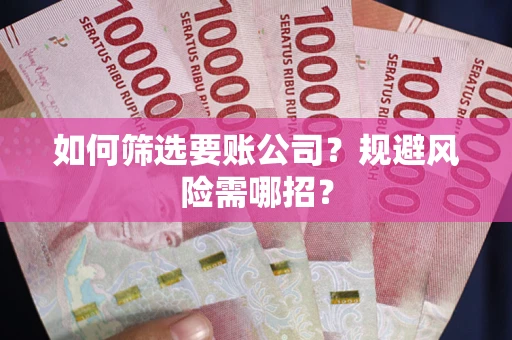 武汉如何筛选要账公司？规避风险需哪招？