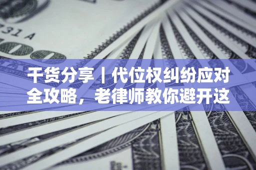 武汉干货分享｜代位权纠纷应对全攻略，老律师教你避开这5大雷区