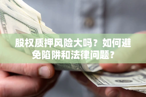 武汉股权质押风险大吗？如何避免陷阱和法律问题？