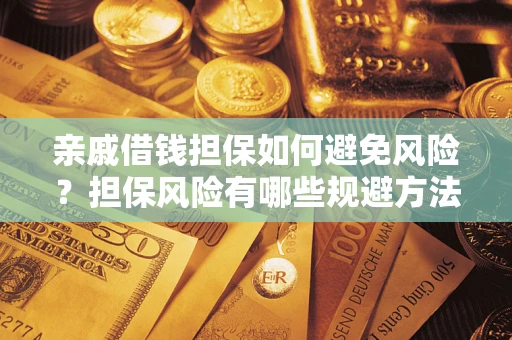 武汉亲戚借钱担保如何避免风险？担保风险有哪些规避方法？
