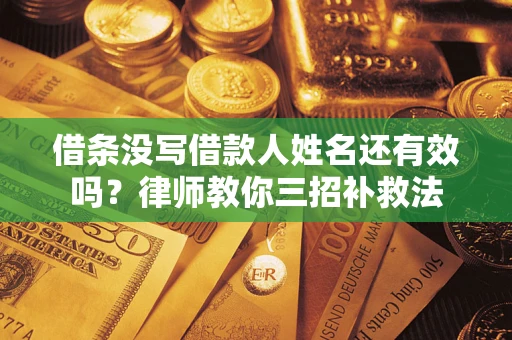 武汉借条没写借款人姓名还有效吗？律师教你三招补救法