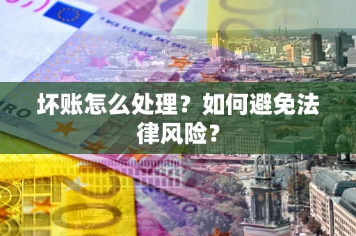 武汉坏账怎么处理？如何避免法律风险？