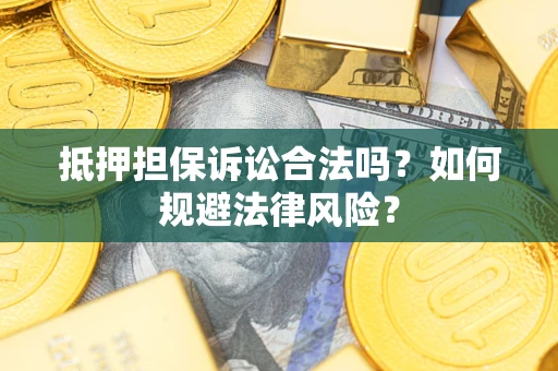 武汉抵押担保诉讼合法吗？如何规避法律风险？