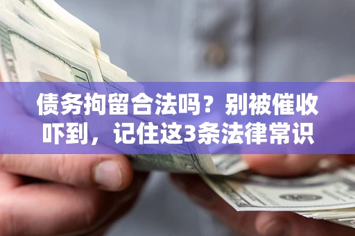 武汉债务拘留合法吗?别被催收吓到,记住这3条法律常识 武汉债务拘留合法吗?别被催收吓到,记住这3条法律常识