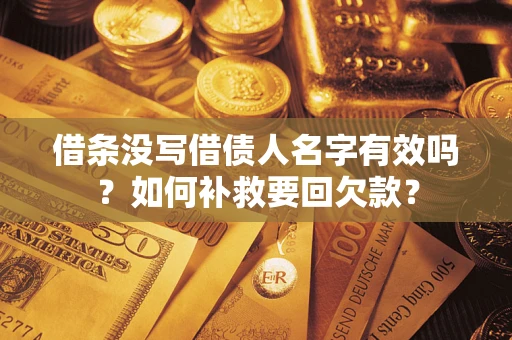 武汉借条没写借债人名字有效吗？如何补救要回欠款？
