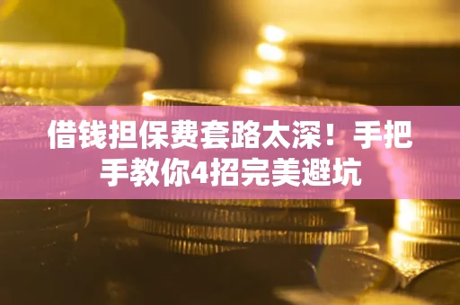 武汉借钱担保费套路太深！手把手教你4招完美避坑