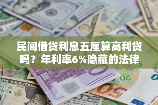 武汉民间借贷利息五厘算高利贷吗？年利率6%隐藏的法律风险全解析