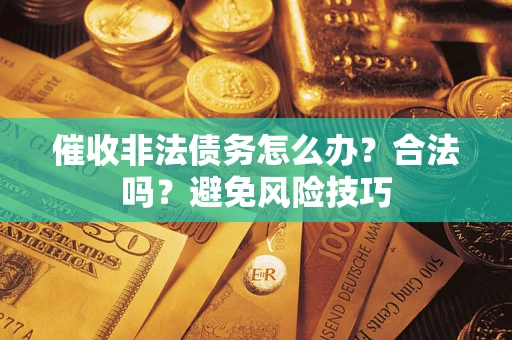 武汉催收非法债务怎么办？合法吗？避免风险技巧