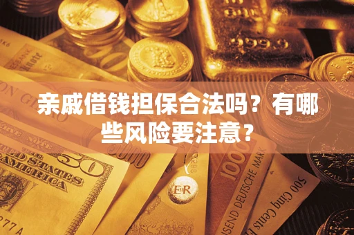 武汉亲戚借钱担保合法吗？有哪些风险要注意？