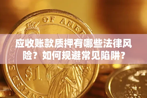 武汉应收账款质押有哪些法律风险？如何规避常见陷阱？