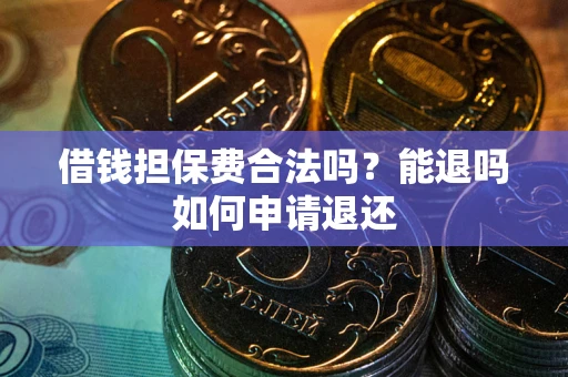 武汉借钱担保费合法吗？能退吗如何申请退还