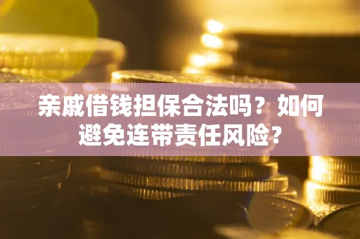 武汉亲戚借钱担保合法吗？如何避免连带责任风险？
