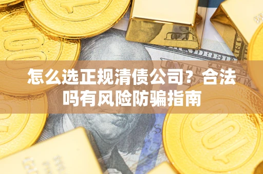 武汉怎么选正规清债公司？合法吗有风险防骗指南
