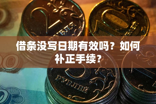 武汉借条没写日期有效吗？如何补正手续？