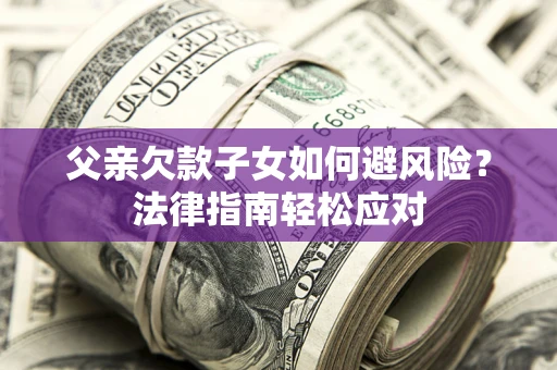 武汉父亲欠款子女如何避风险？法律指南轻松应对