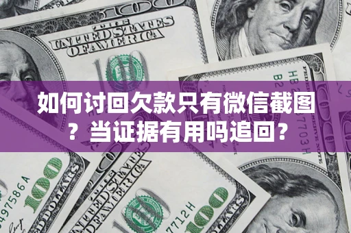 武汉如何讨回欠款只有微信截图？当证据有用吗追回？