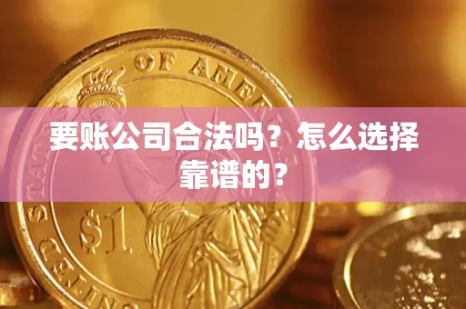 武汉要账公司合法吗？怎么选择靠谱的？