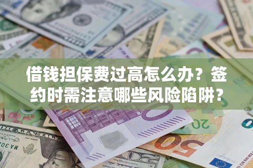 武汉借钱担保费过高怎么办？签约时需注意哪些风险陷阱？