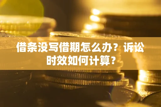 武汉借条没写借期怎么办？诉讼时效如何计算？