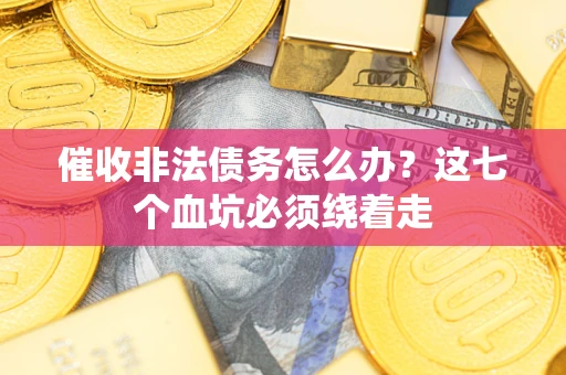武汉催收非法债务怎么办？这七个血坑必须绕着走