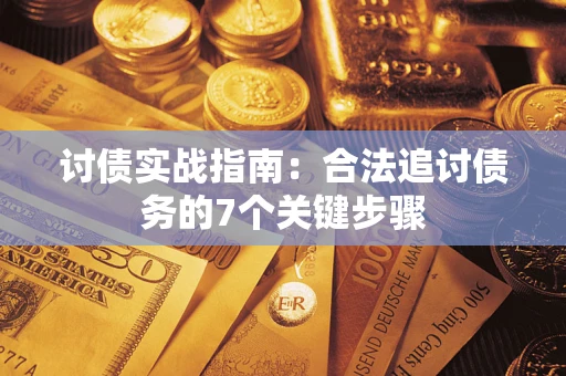 武汉讨债实战指南：合法追讨债务的7个关键步骤