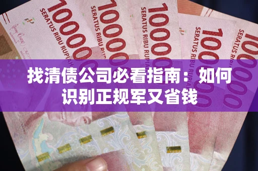 武汉找清债公司必看指南：如何识别正规军又省钱