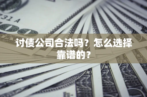 武汉讨债公司合法吗？怎么选择靠谱的？