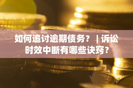 武汉如何追讨逾期债务？ | 诉讼时效中断有哪些诀窍？