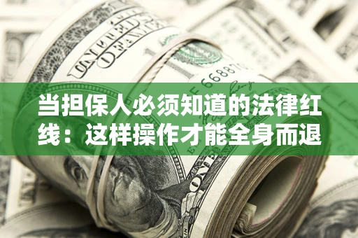 武汉当担保人必须知道的法律红线：这样操作才能全身而退
