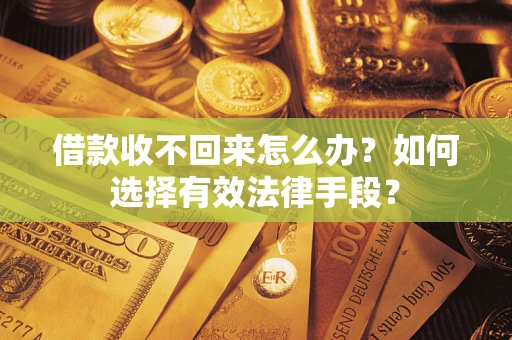 武汉借款收不回来怎么办？如何选择有效法律手段？