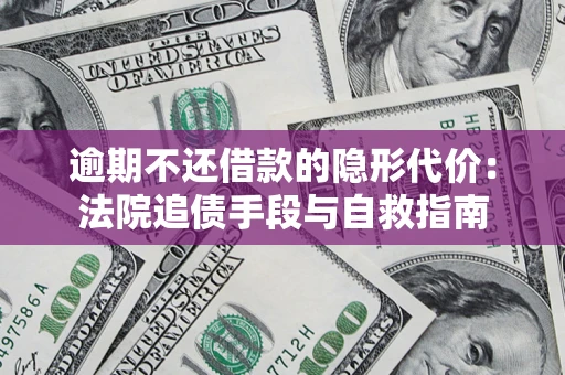 武汉逾期不还借款的隐形代价：法院追债手段与自救指南