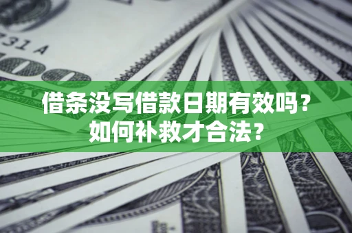 武汉借条没写借款日期有效吗？如何补救才合法？