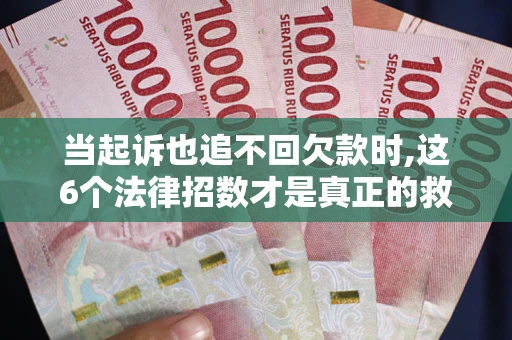 武汉当起诉也追不回欠款时,这6个法律招数才是真正的救命稻草