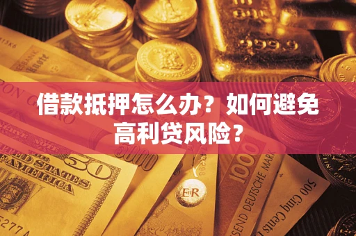 武汉借款抵押怎么办？如何避免高利贷风险？