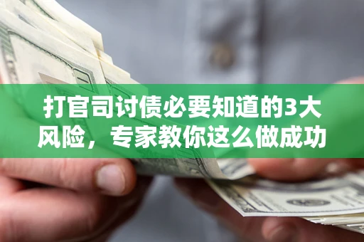 武汉打官司讨债必要知道的3大风险，专家教你这么做成功率飙升