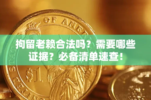 武汉拘留老赖合法吗？需要哪些证据？必备清单速查！