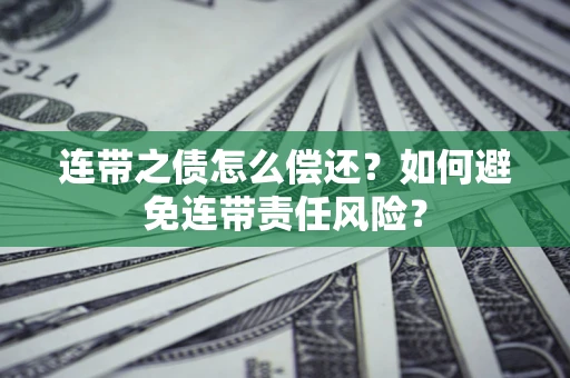 武汉连带之债怎么偿还？如何避免连带责任风险？