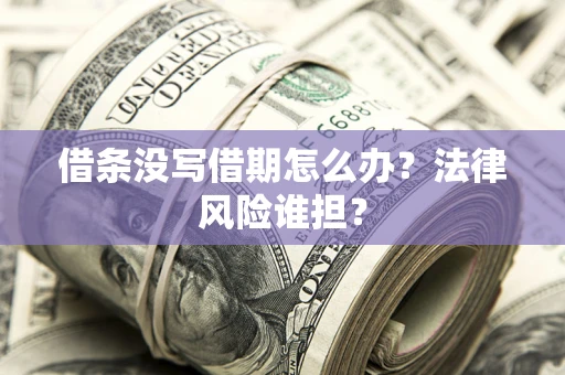武汉借条没写借期怎么办？法律风险谁担？